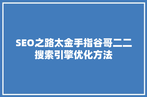 SEO之路太金手指谷哥二二搜索引擎优化方法