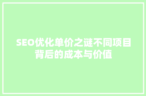 SEO优化单价之谜不同项目背后的成本与价值