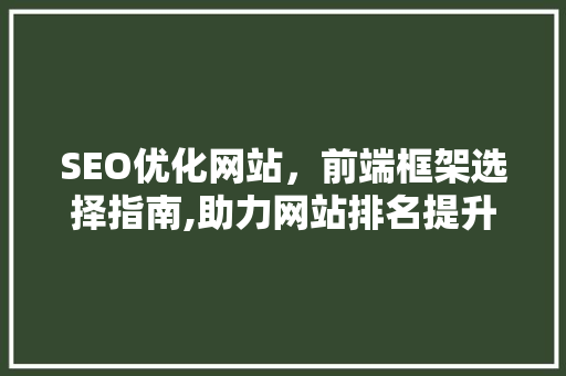 SEO优化网站，前端框架选择指南,助力网站排名提升的利器