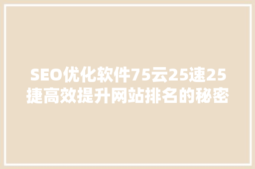 SEO优化软件75云25速25捷高效提升网站排名的秘密武器