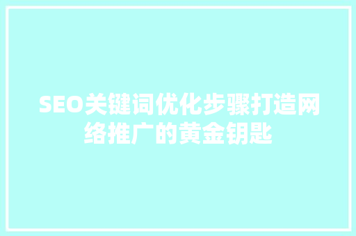 SEO关键词优化步骤打造网络推广的黄金钥匙