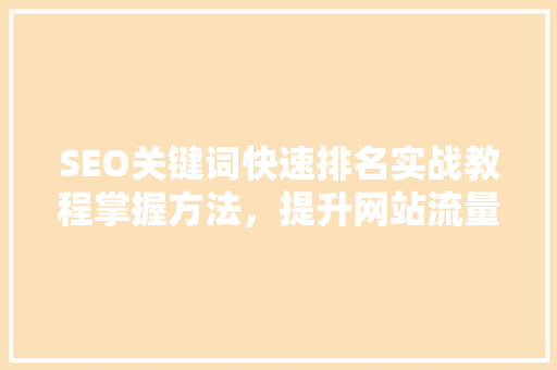 SEO关键词快速排名实战教程掌握方法，提升网站流量