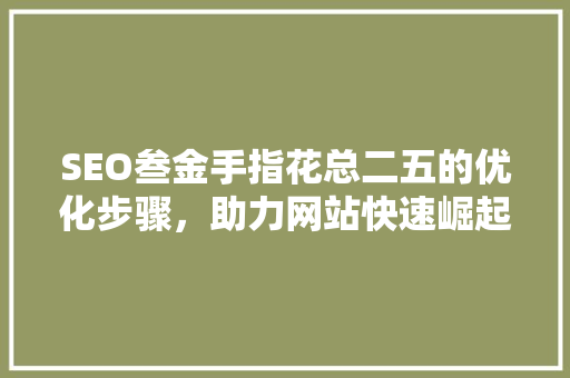 SEO叁金手指花总二五的优化步骤，助力网站快速崛起