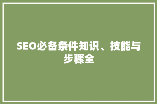 SEO必备条件知识、技能与步骤全
