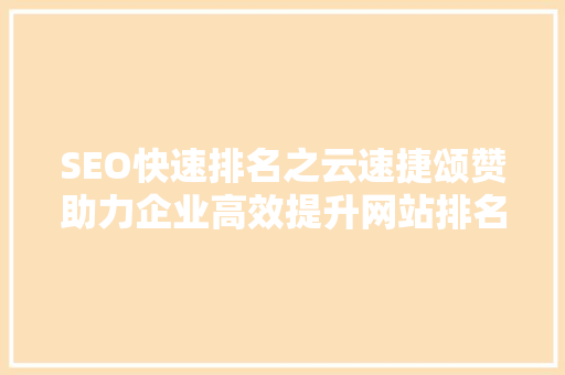 SEO快速排名之云速捷颂赞助力企业高效提升网站排名，抢占市场先机