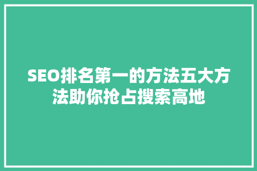 SEO排名第一的方法五大方法助你抢占搜索高地