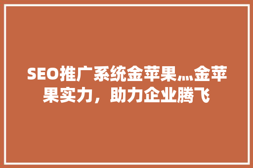 SEO推广系统金苹果灬金苹果实力，助力企业腾飞