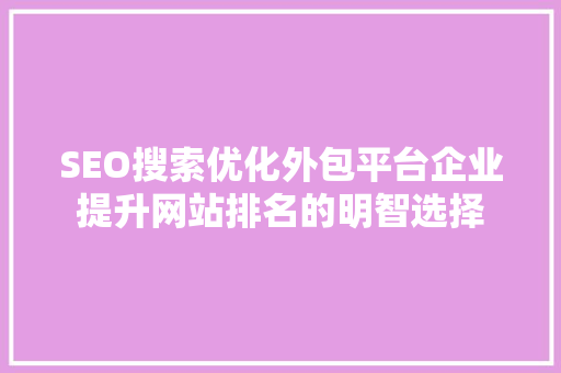 SEO搜索优化外包平台企业提升网站排名的明智选择