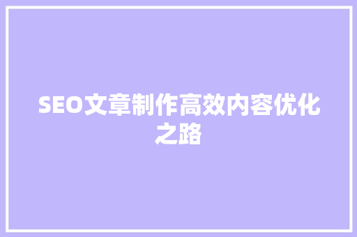 SEO文章制作高效内容优化之路