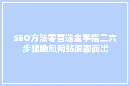 SEO方法零首选金手指二六步骤助您网站脱颖而出