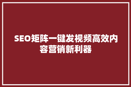 SEO矩阵一键发视频高效内容营销新利器