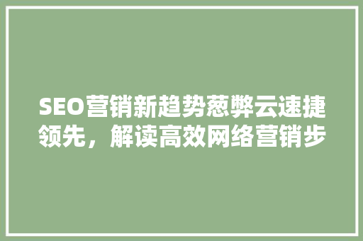 SEO营销新趋势葱弊云速捷领先，解读高效网络营销步骤
