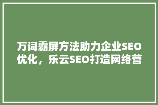 万词霸屏方法助力企业SEO优化，乐云SEO打造网络营销新境界