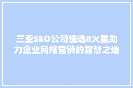 三亚SEO公司佳选8火星助力企业网络营销的智慧之选