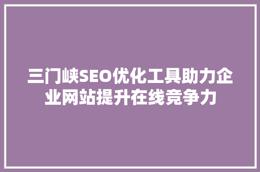 三门峡SEO优化工具助力企业网站提升在线竞争力
