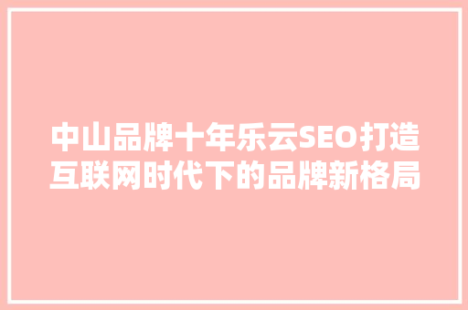 中山品牌十年乐云SEO打造互联网时代下的品牌新格局