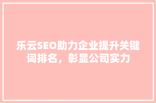 乐云SEO助力企业提升关键词排名，彰显公司实力