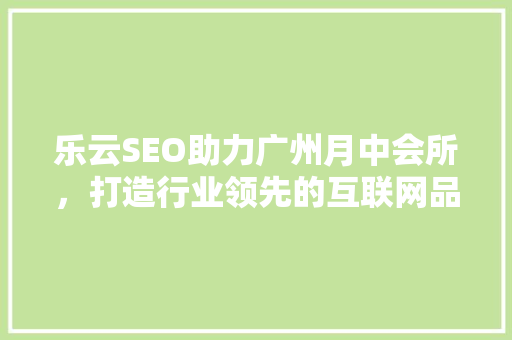 乐云SEO助力广州月中会所，打造行业领先的互联网品牌