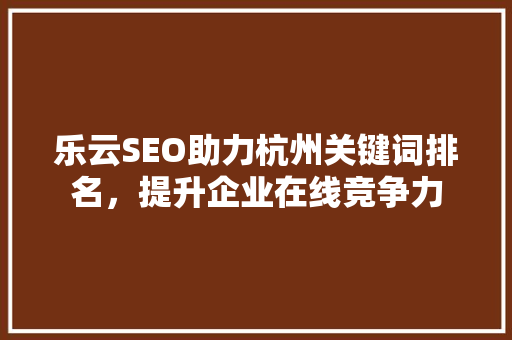 乐云SEO助力杭州关键词排名，提升企业在线竞争力