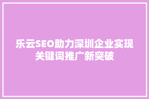 乐云SEO助力深圳企业实现关键词推广新突破