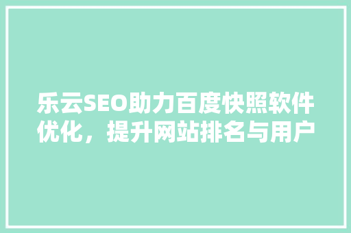 乐云SEO助力百度快照软件优化，提升网站排名与用户体验