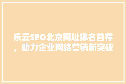 乐云SEO北京网址排名首荐，助力企业网络营销新突破