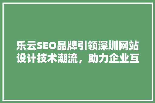 乐云SEO品牌引领深圳网站设计技术潮流，助力企业互联网发展
