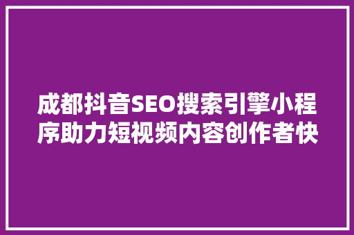 成都抖音SEO搜索引擎小程序助力短视频内容创作者快速崛起