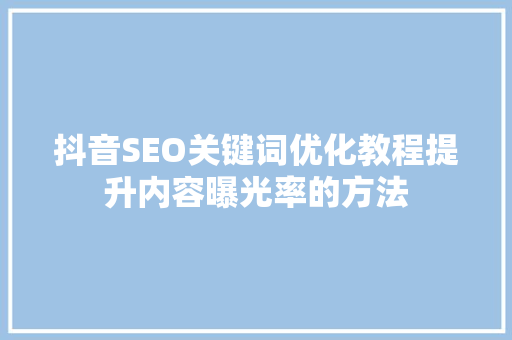 抖音SEO关键词优化教程提升内容曝光率的方法