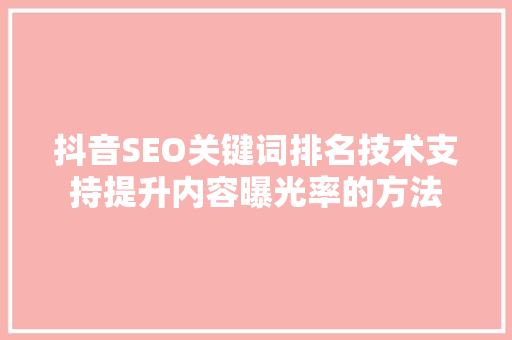 抖音SEO关键词排名技术支持提升内容曝光率的方法