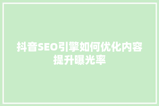 抖音SEO引擎如何优化内容提升曝光率