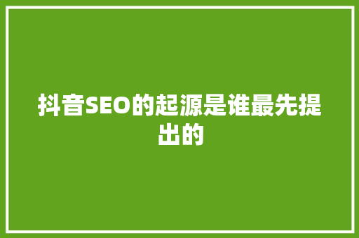 抖音SEO的起源是谁最先提出的