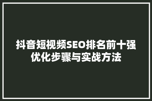 抖音短视频SEO排名前十强优化步骤与实战方法
