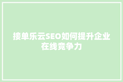 接单乐云SEO如何提升企业在线竞争力