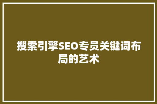 搜索引擎SEO专员关键词布局的艺术