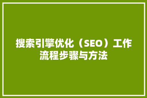 搜索引擎优化（SEO）工作流程步骤与方法