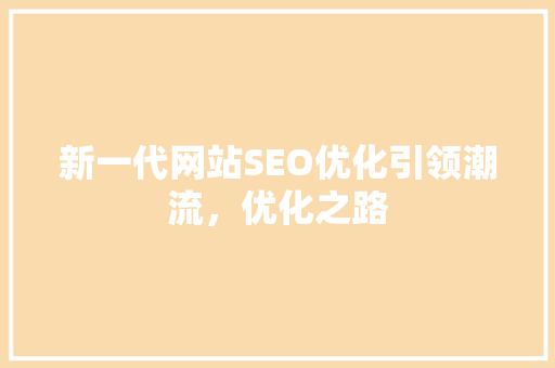 新一代网站SEO优化引领潮流，优化之路