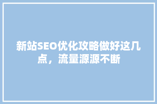 新站SEO优化攻略做好这几点，流量源源不断