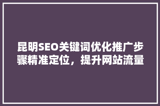 昆明SEO关键词优化推广步骤精准定位，提升网站流量