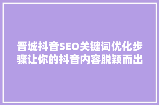 晋城抖音SEO关键词优化步骤让你的抖音内容脱颖而出