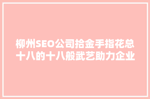 柳州SEO公司拾金手指花总十八的十八般武艺助力企业腾飞