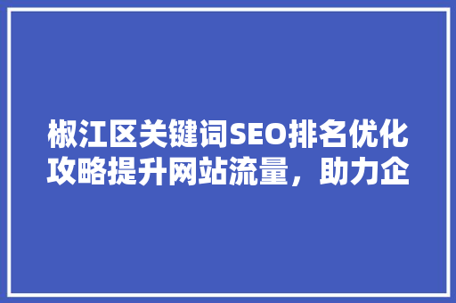 椒江区关键词SEO排名优化攻略提升网站流量，助力企业腾飞