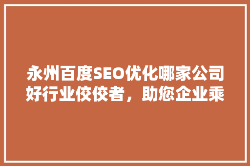 永州百度SEO优化哪家公司好行业佼佼者，助您企业乘风破浪