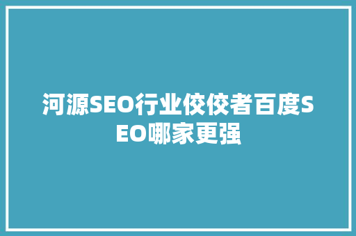 河源SEO行业佼佼者百度SEO哪家更强