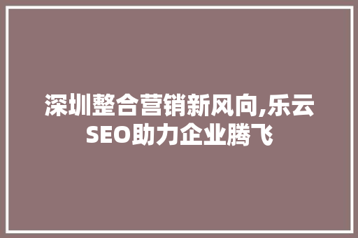 深圳整合营销新风向,乐云SEO助力企业腾飞