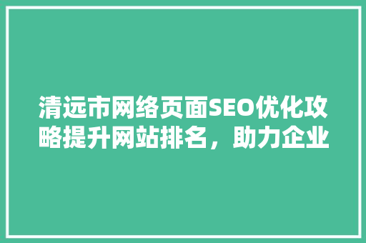 清远市网络页面SEO优化攻略提升网站排名，助力企业腾飞
