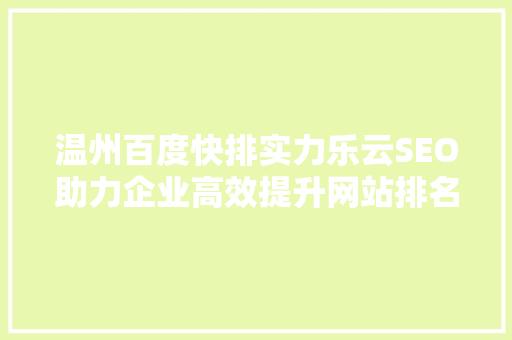温州百度快排实力乐云SEO助力企业高效提升网站排名，抢占市场先机