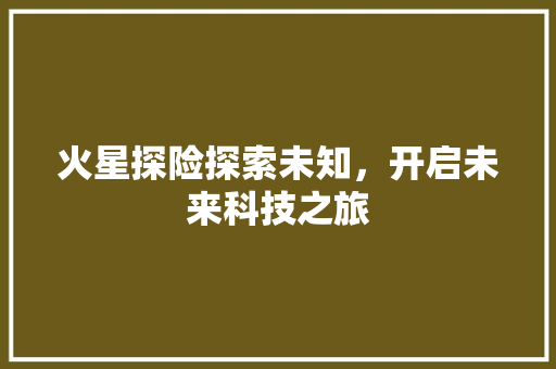 火星探险探索未知，开启未来科技之旅