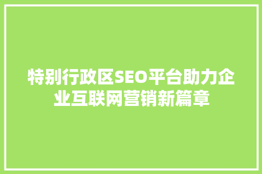 特别行政区SEO平台助力企业互联网营销新篇章