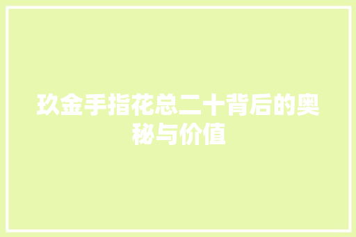 玖金手指花总二十背后的奥秘与价值